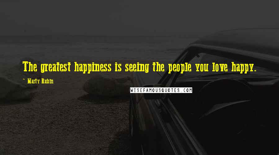 Marty Rubin Quotes: The greatest happiness is seeing the people you love happy.