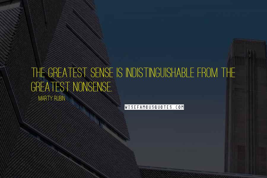 Marty Rubin Quotes: The greatest sense is indistinguishable from the greatest nonsense.