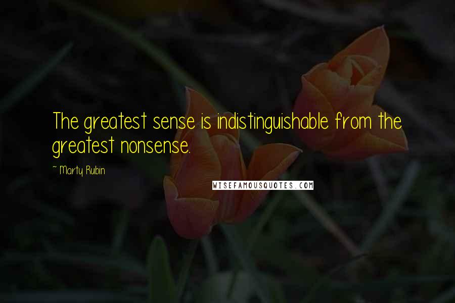Marty Rubin Quotes: The greatest sense is indistinguishable from the greatest nonsense.