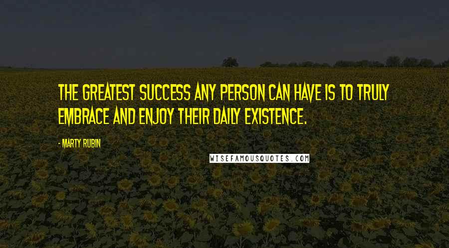 Marty Rubin Quotes: The greatest success any person can have is to truly embrace and enjoy their daily existence.