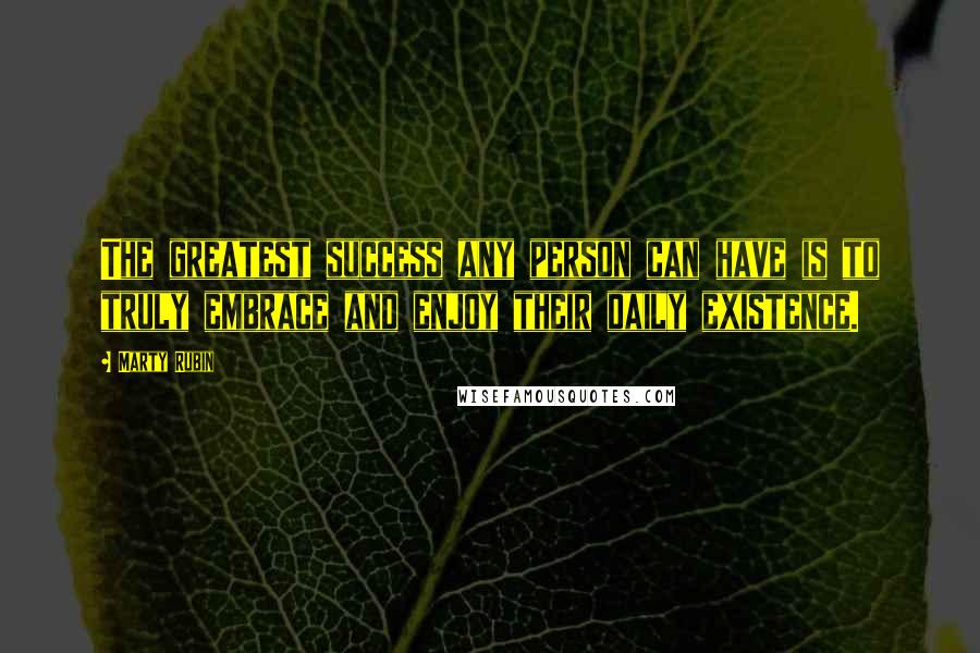 Marty Rubin Quotes: The greatest success any person can have is to truly embrace and enjoy their daily existence.