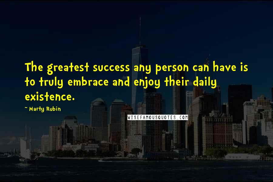 Marty Rubin Quotes: The greatest success any person can have is to truly embrace and enjoy their daily existence.