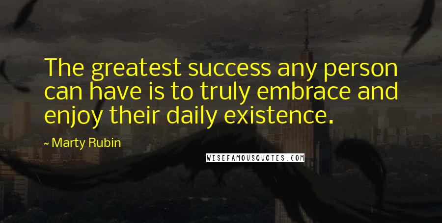 Marty Rubin Quotes: The greatest success any person can have is to truly embrace and enjoy their daily existence.