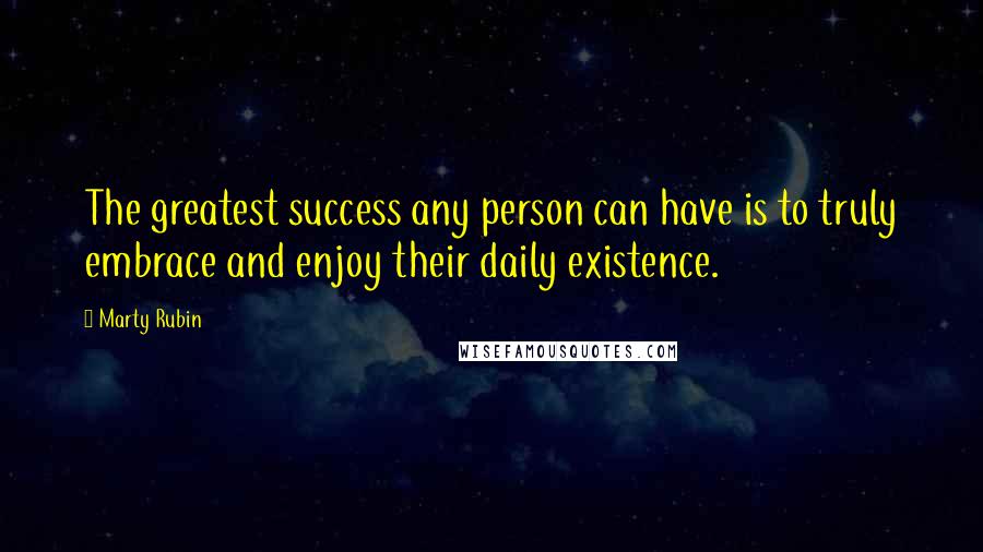 Marty Rubin Quotes: The greatest success any person can have is to truly embrace and enjoy their daily existence.