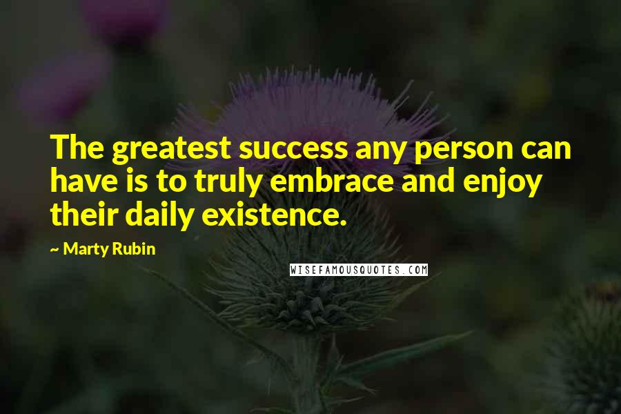 Marty Rubin Quotes: The greatest success any person can have is to truly embrace and enjoy their daily existence.