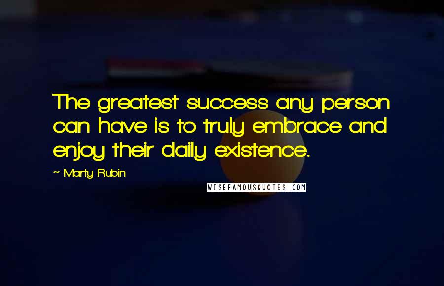 Marty Rubin Quotes: The greatest success any person can have is to truly embrace and enjoy their daily existence.