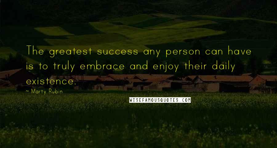 Marty Rubin Quotes: The greatest success any person can have is to truly embrace and enjoy their daily existence.