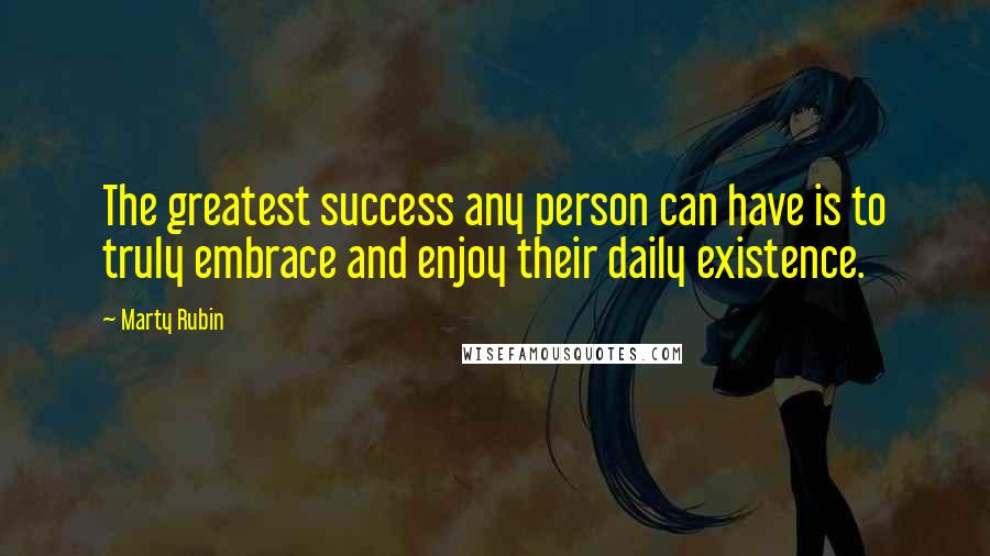 Marty Rubin Quotes: The greatest success any person can have is to truly embrace and enjoy their daily existence.