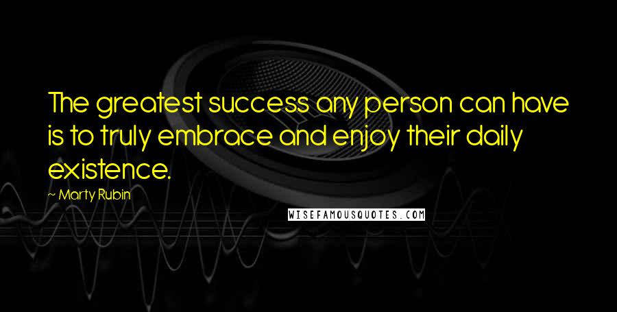 Marty Rubin Quotes: The greatest success any person can have is to truly embrace and enjoy their daily existence.