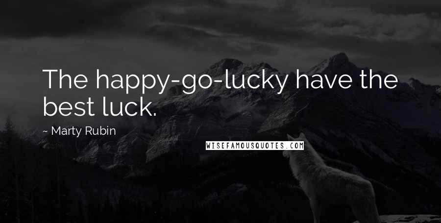 Marty Rubin Quotes: The happy-go-lucky have the best luck.