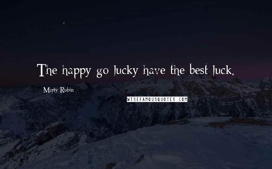 Marty Rubin Quotes: The happy-go-lucky have the best luck.