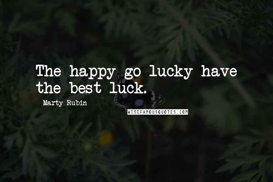 Marty Rubin Quotes: The happy-go-lucky have the best luck.