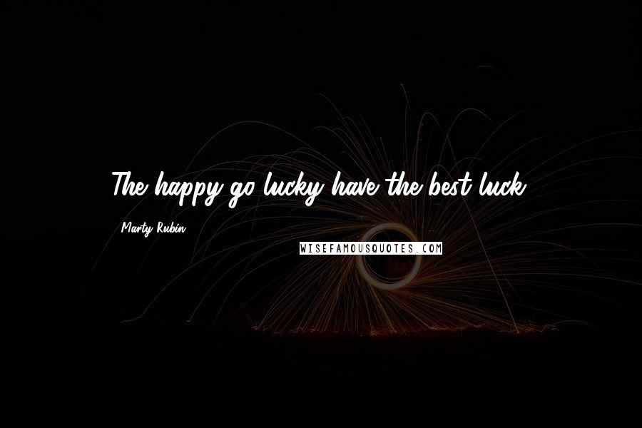 Marty Rubin Quotes: The happy-go-lucky have the best luck.