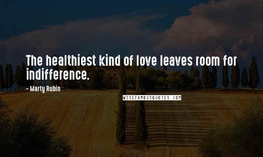 Marty Rubin Quotes: The healthiest kind of love leaves room for indifference.