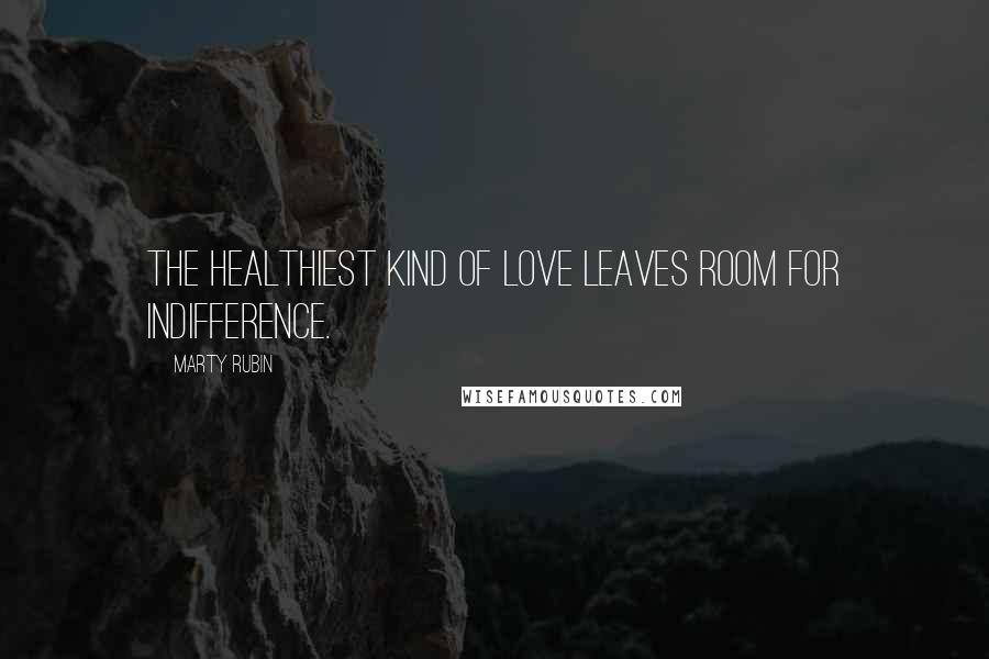 Marty Rubin Quotes: The healthiest kind of love leaves room for indifference.