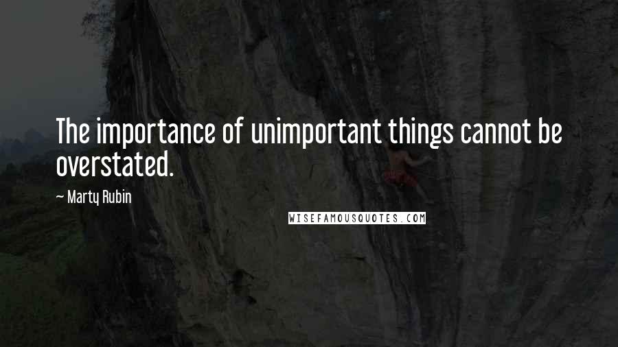 Marty Rubin Quotes: The importance of unimportant things cannot be overstated.