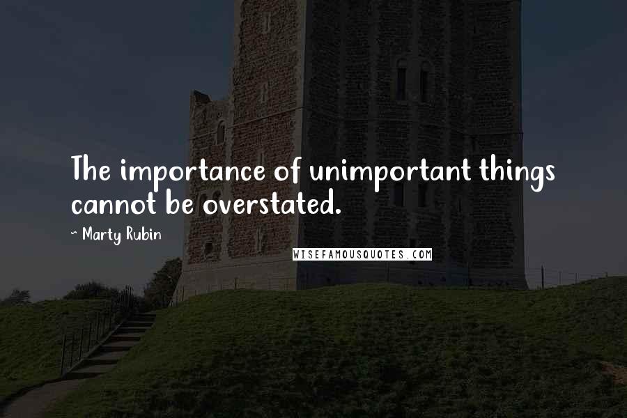 Marty Rubin Quotes: The importance of unimportant things cannot be overstated.