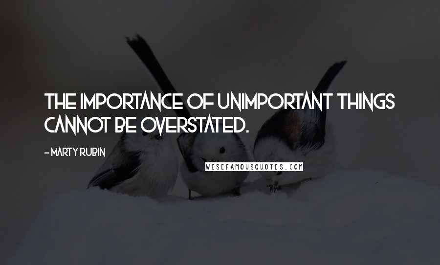 Marty Rubin Quotes: The importance of unimportant things cannot be overstated.