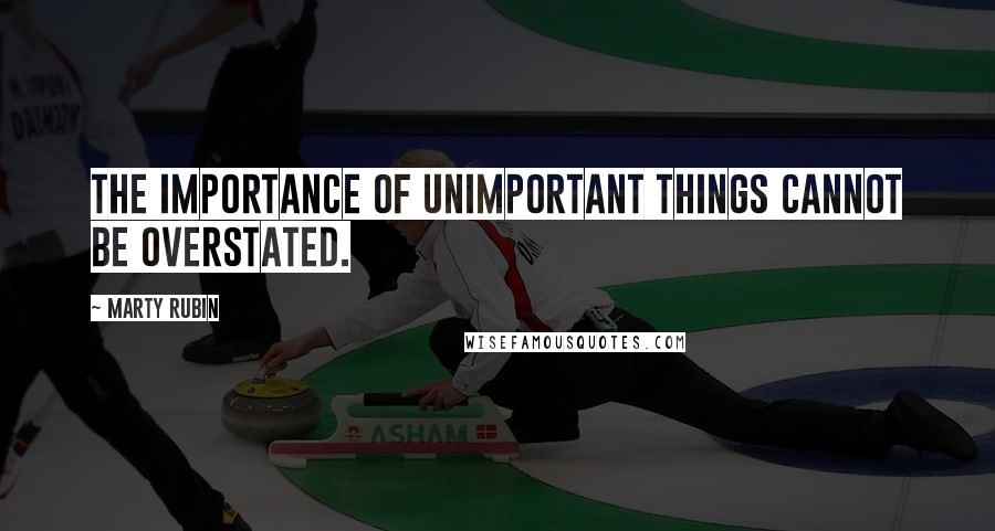 Marty Rubin Quotes: The importance of unimportant things cannot be overstated.