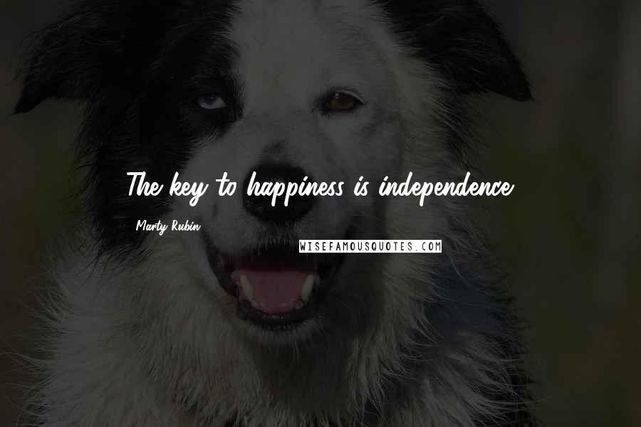 Marty Rubin Quotes: The key to happiness is independence.
