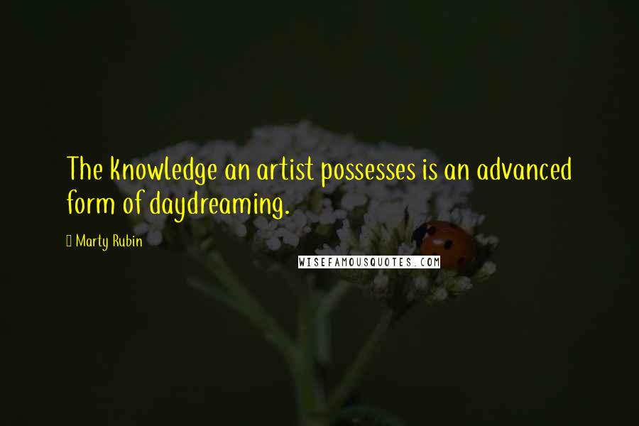 Marty Rubin Quotes: The knowledge an artist possesses is an advanced form of daydreaming.