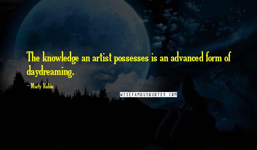 Marty Rubin Quotes: The knowledge an artist possesses is an advanced form of daydreaming.