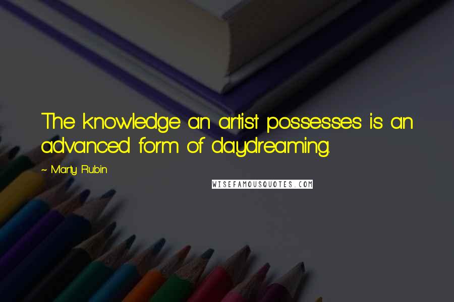 Marty Rubin Quotes: The knowledge an artist possesses is an advanced form of daydreaming.