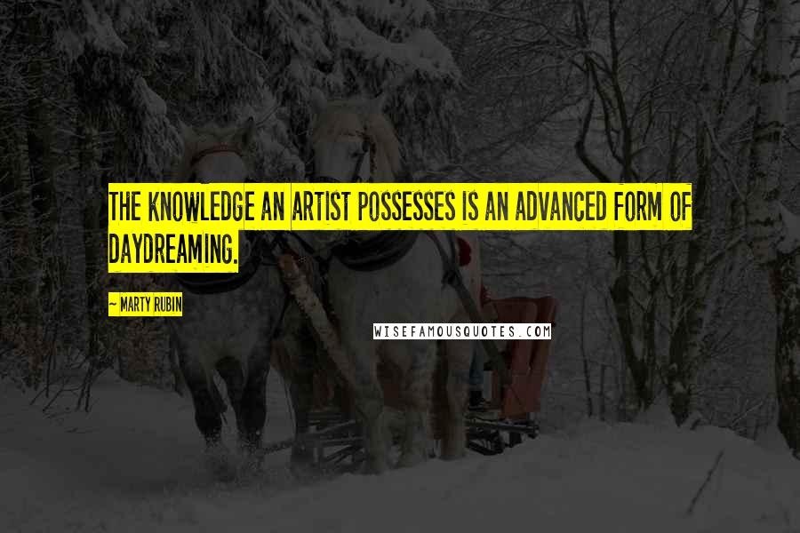 Marty Rubin Quotes: The knowledge an artist possesses is an advanced form of daydreaming.