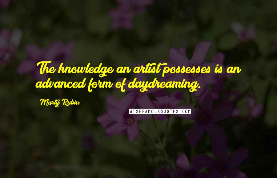 Marty Rubin Quotes: The knowledge an artist possesses is an advanced form of daydreaming.
