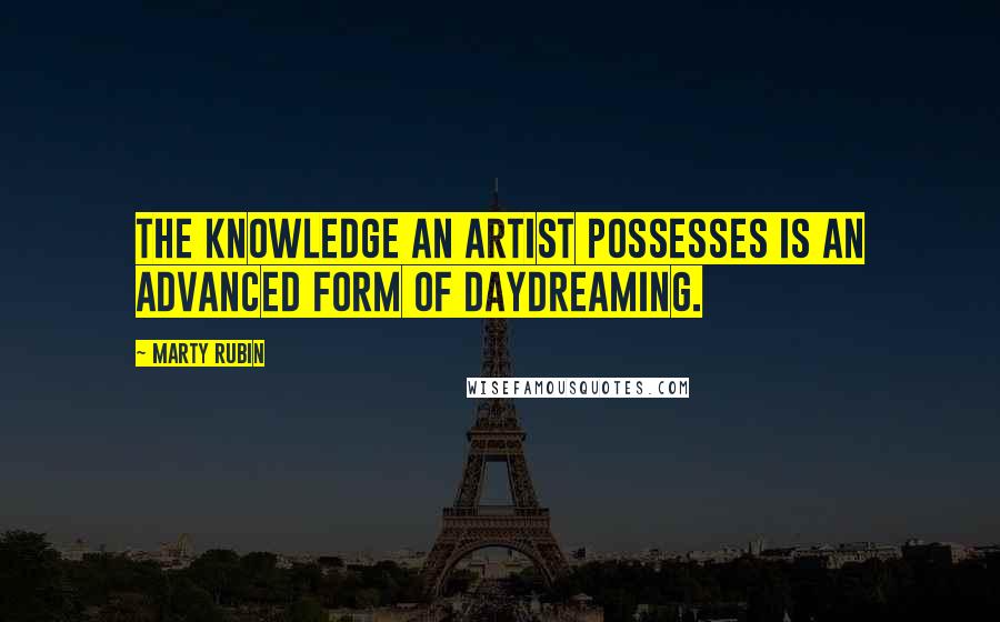 Marty Rubin Quotes: The knowledge an artist possesses is an advanced form of daydreaming.