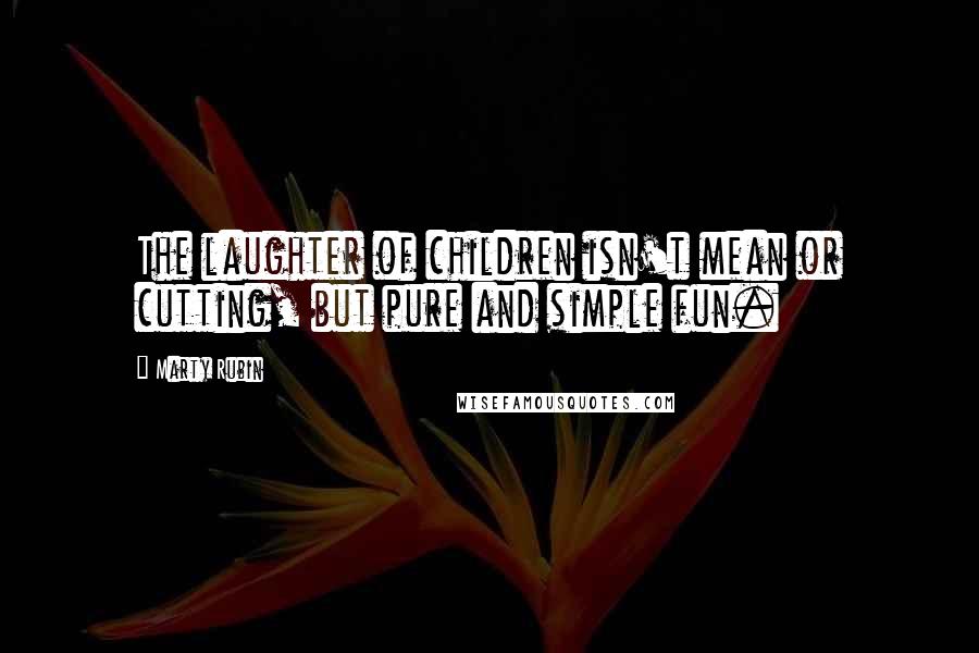 Marty Rubin Quotes: The laughter of children isn't mean or cutting, but pure and simple fun.