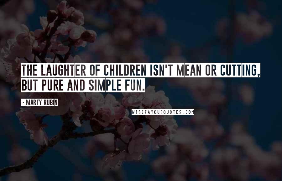 Marty Rubin Quotes: The laughter of children isn't mean or cutting, but pure and simple fun.