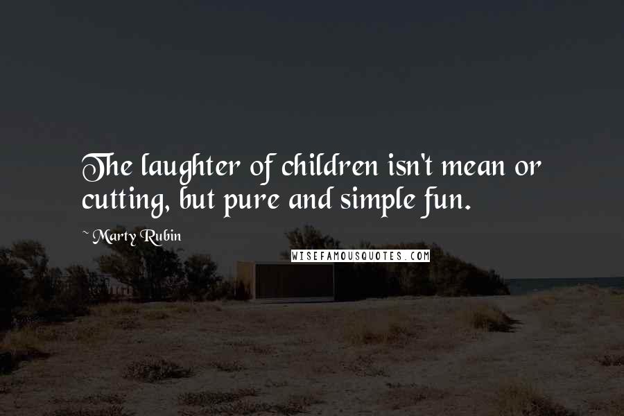Marty Rubin Quotes: The laughter of children isn't mean or cutting, but pure and simple fun.