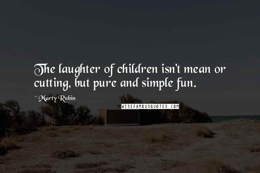 Marty Rubin Quotes: The laughter of children isn't mean or cutting, but pure and simple fun.