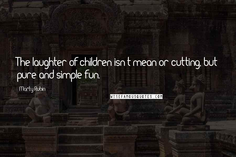 Marty Rubin Quotes: The laughter of children isn't mean or cutting, but pure and simple fun.