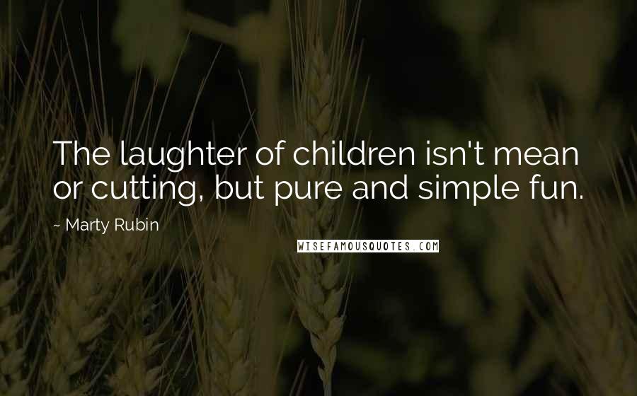 Marty Rubin Quotes: The laughter of children isn't mean or cutting, but pure and simple fun.