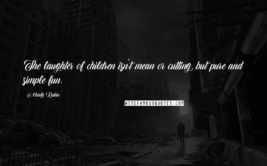 Marty Rubin Quotes: The laughter of children isn't mean or cutting, but pure and simple fun.