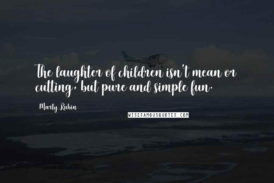 Marty Rubin Quotes: The laughter of children isn't mean or cutting, but pure and simple fun.