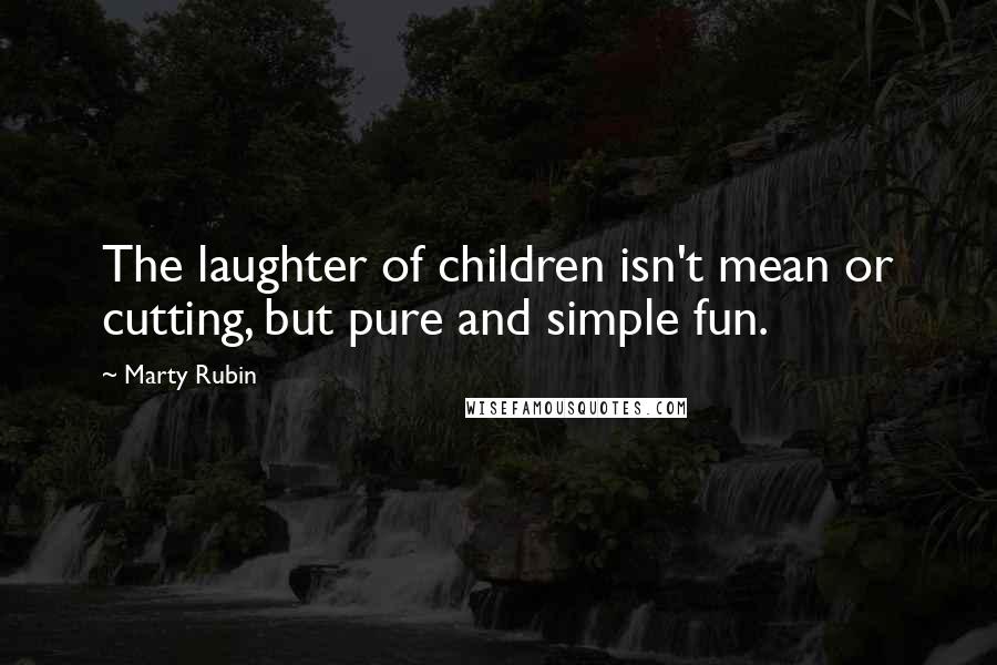 Marty Rubin Quotes: The laughter of children isn't mean or cutting, but pure and simple fun.