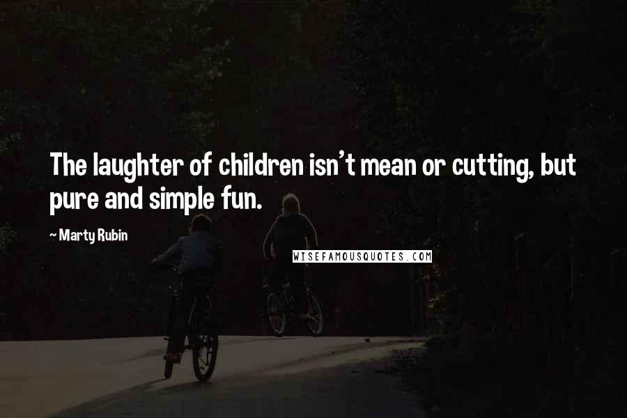 Marty Rubin Quotes: The laughter of children isn't mean or cutting, but pure and simple fun.