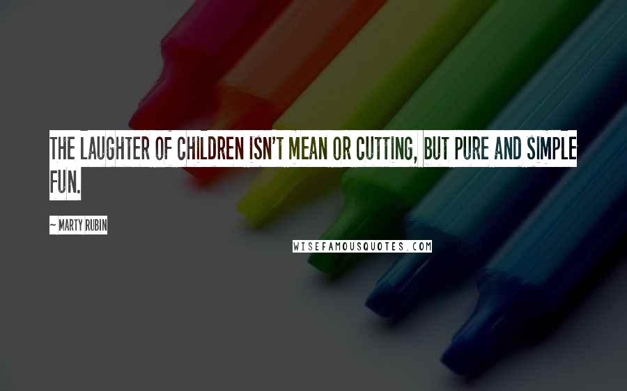 Marty Rubin Quotes: The laughter of children isn't mean or cutting, but pure and simple fun.