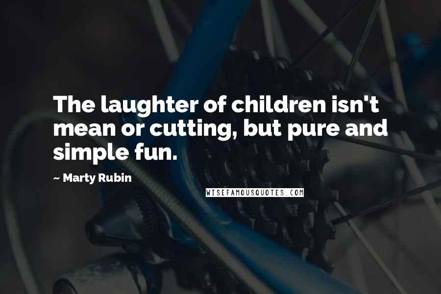 Marty Rubin Quotes: The laughter of children isn't mean or cutting, but pure and simple fun.