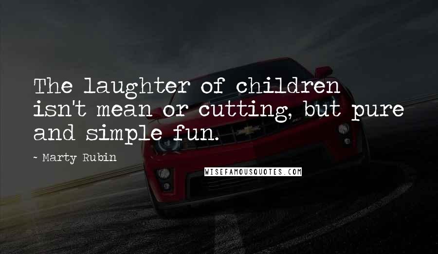 Marty Rubin Quotes: The laughter of children isn't mean or cutting, but pure and simple fun.