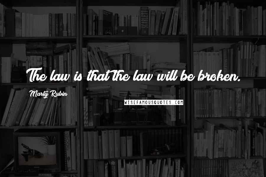 Marty Rubin Quotes: The law is that the law will be broken.