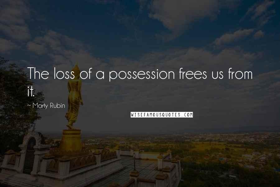 Marty Rubin Quotes: The loss of a possession frees us from it.