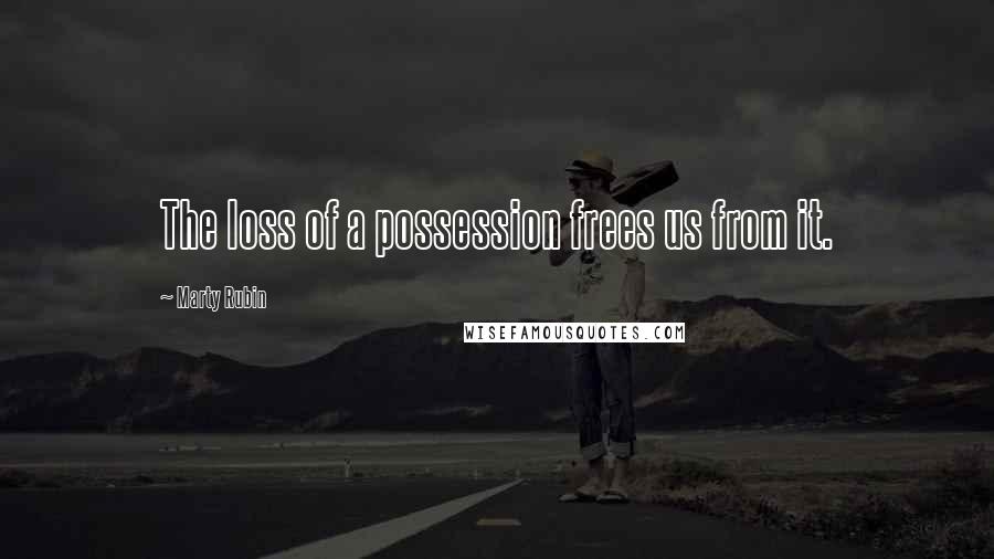 Marty Rubin Quotes: The loss of a possession frees us from it.