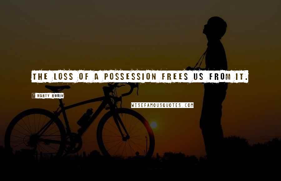 Marty Rubin Quotes: The loss of a possession frees us from it.