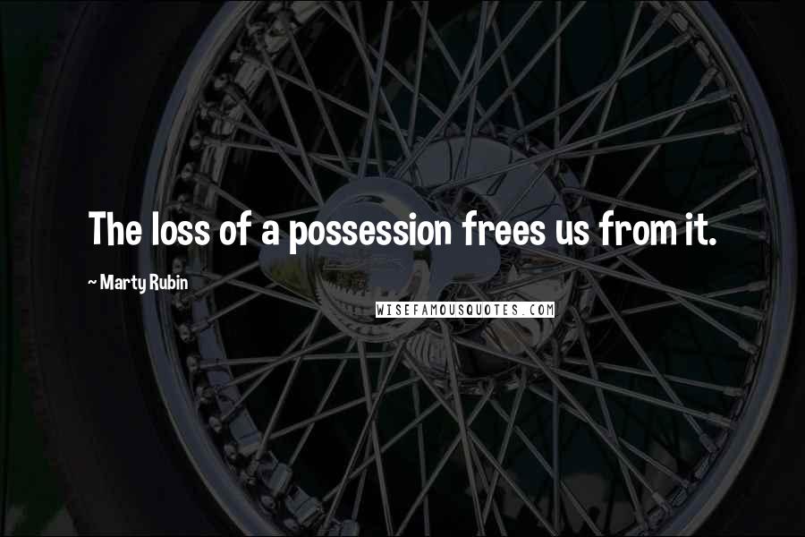 Marty Rubin Quotes: The loss of a possession frees us from it.