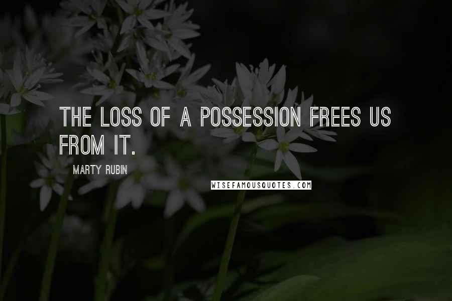 Marty Rubin Quotes: The loss of a possession frees us from it.