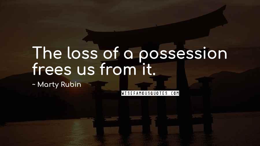 Marty Rubin Quotes: The loss of a possession frees us from it.